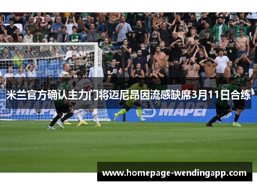 米兰官方确认主力门将迈尼昂因流感缺席3月11日合练
