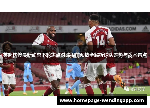 英超伤停最新动态下轮焦点对阵提前预热全解析球队走势与战术看点