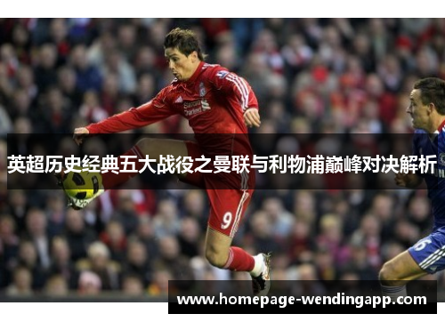英超历史经典五大战役之曼联与利物浦巅峰对决解析