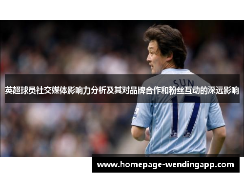 英超球员社交媒体影响力分析及其对品牌合作和粉丝互动的深远影响